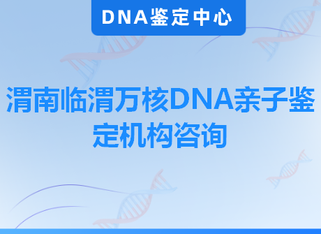 渭南临渭万核DNA亲子鉴定机构咨询