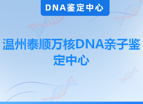 温州泰顺万核DNA亲子鉴定中心
