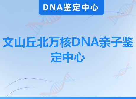 文山丘北万核DNA亲子鉴定中心