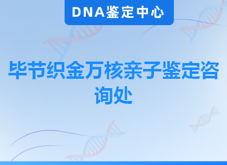 毕节织金万核亲子鉴定咨询处