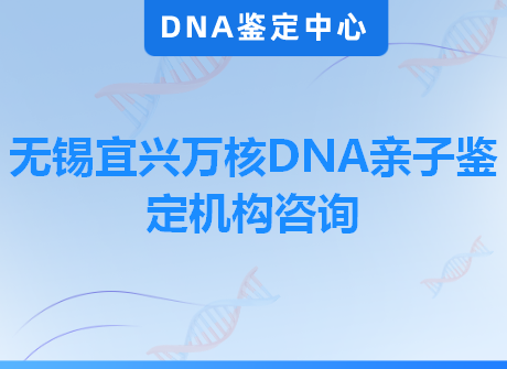 无锡宜兴万核DNA亲子鉴定机构咨询