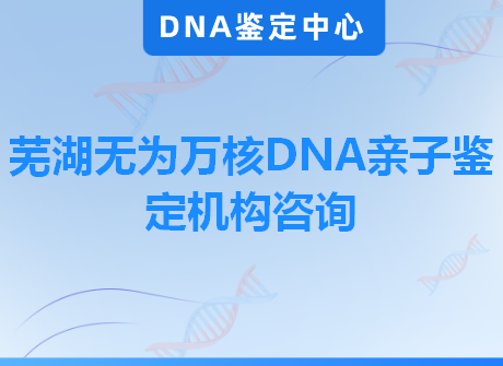 芜湖无为万核DNA亲子鉴定机构咨询