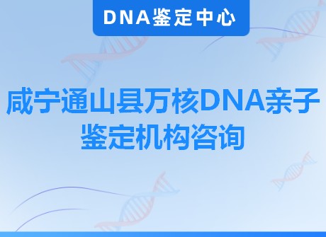 咸宁通山县万核DNA亲子鉴定机构咨询