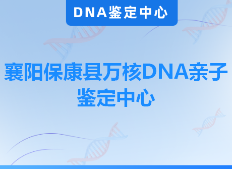襄阳保康县万核DNA亲子鉴定中心