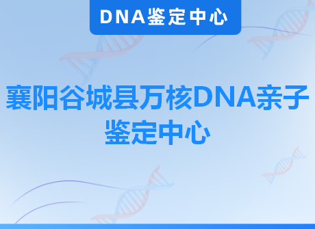 襄阳谷城县万核DNA亲子鉴定中心