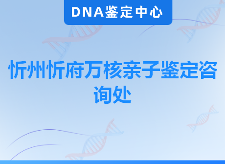 忻州忻府万核亲子鉴定咨询处