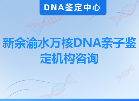 新余渝水万核DNA亲子鉴定机构咨询