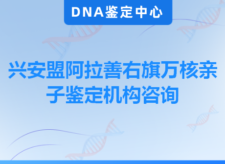 兴安盟阿拉善右旗万核亲子鉴定机构咨询