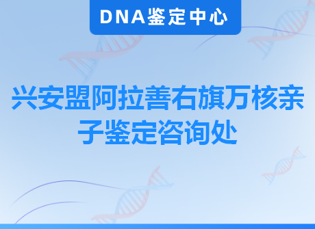 兴安盟阿拉善右旗万核亲子鉴定咨询处