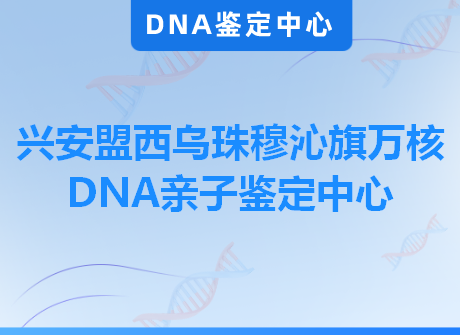 兴安盟西乌珠穆沁旗万核DNA亲子鉴定中心