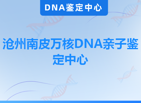 沧州南皮万核DNA亲子鉴定中心