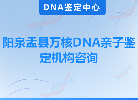 阳泉盂县万核DNA亲子鉴定机构咨询