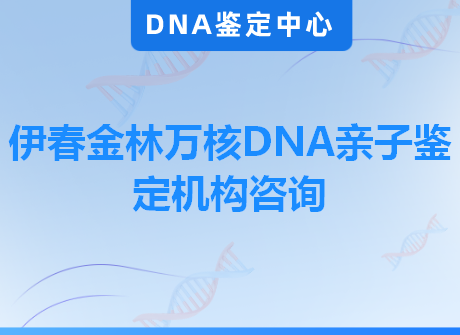 伊春金林万核DNA亲子鉴定机构咨询