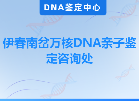 伊春南岔万核DNA亲子鉴定咨询处