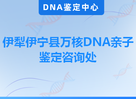 伊犁伊宁县万核DNA亲子鉴定咨询处