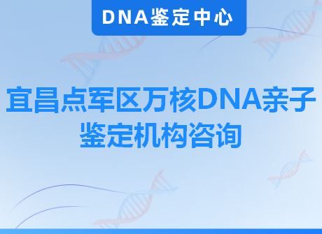 宜昌点军区万核DNA亲子鉴定机构咨询