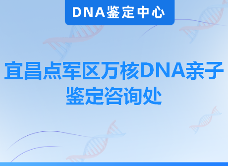 宜昌点军区万核DNA亲子鉴定咨询处
