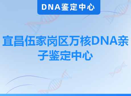 宜昌伍家岗区万核DNA亲子鉴定中心