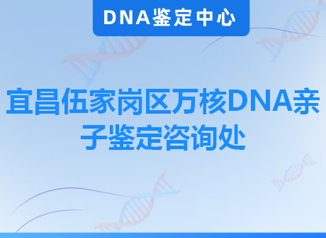 宜昌伍家岗区万核DNA亲子鉴定咨询处