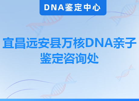 宜昌远安县万核DNA亲子鉴定咨询处