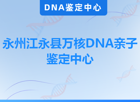 永州江永县万核DNA亲子鉴定中心