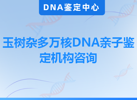 玉树杂多万核DNA亲子鉴定机构咨询