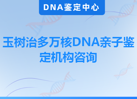 玉树治多万核DNA亲子鉴定机构咨询