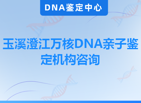 玉溪澄江万核DNA亲子鉴定机构咨询