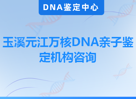 玉溪元江万核DNA亲子鉴定机构咨询