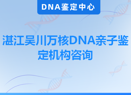 湛江吴川万核DNA亲子鉴定机构咨询