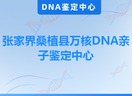 张家界桑植县万核DNA亲子鉴定中心