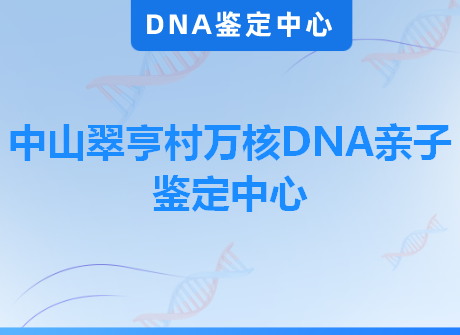 中山翠亨村万核DNA亲子鉴定中心