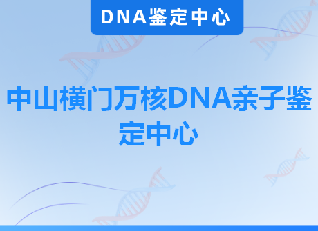 中山横门万核DNA亲子鉴定中心