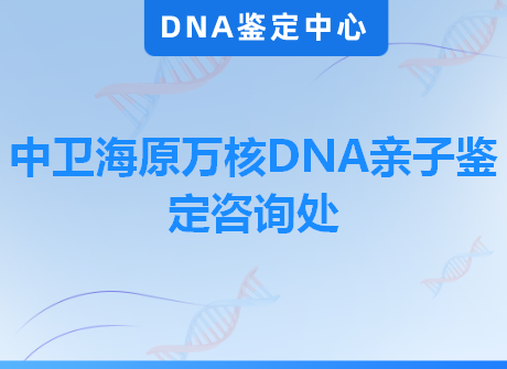 中卫海原万核DNA亲子鉴定咨询处
