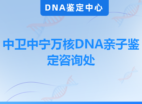 中卫中宁万核DNA亲子鉴定咨询处