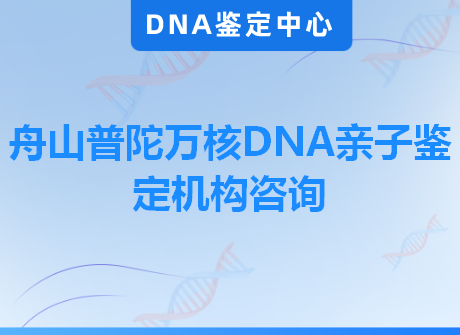 舟山普陀万核DNA亲子鉴定机构咨询