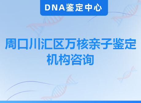 周口川汇区万核亲子鉴定机构咨询