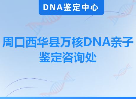 周口西华县万核DNA亲子鉴定咨询处