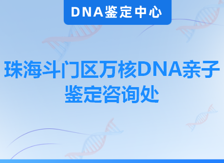 珠海斗门区万核DNA亲子鉴定咨询处