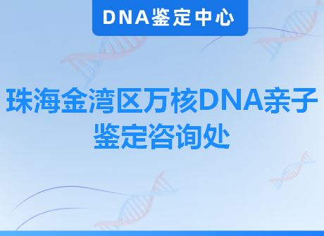 珠海金湾区万核DNA亲子鉴定咨询处