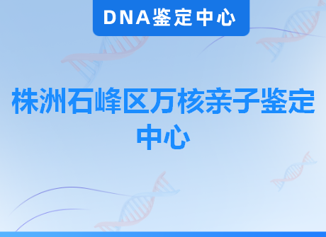 株洲石峰区万核亲子鉴定中心