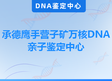 承德鹰手营子矿万核DNA亲子鉴定中心