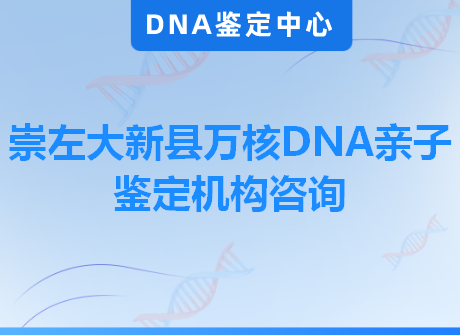 崇左大新县万核DNA亲子鉴定机构咨询