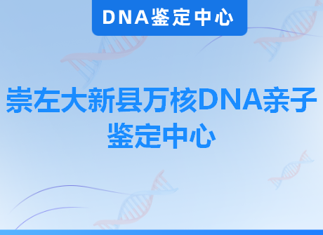 崇左大新县万核DNA亲子鉴定中心