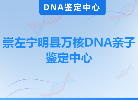 崇左宁明县万核DNA亲子鉴定中心