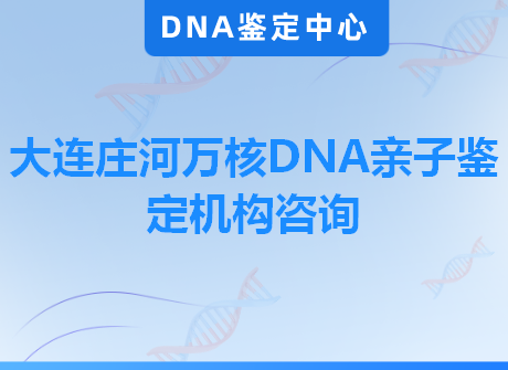 大连庄河万核DNA亲子鉴定机构咨询