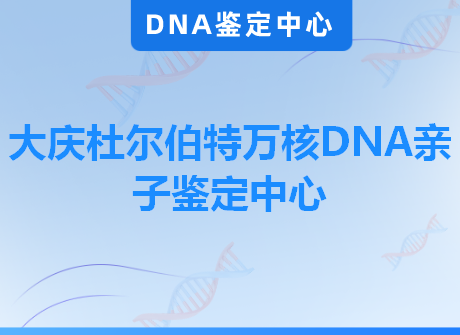 大庆杜尔伯特万核DNA亲子鉴定中心