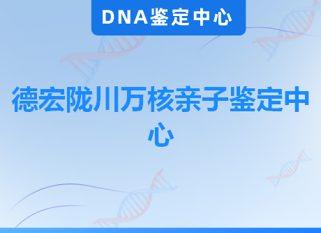 德宏陇川万核亲子鉴定中心