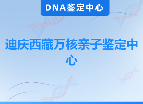 迪庆西藏万核亲子鉴定中心
