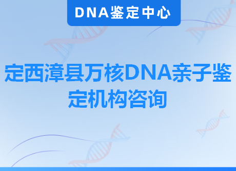 定西漳县万核DNA亲子鉴定机构咨询